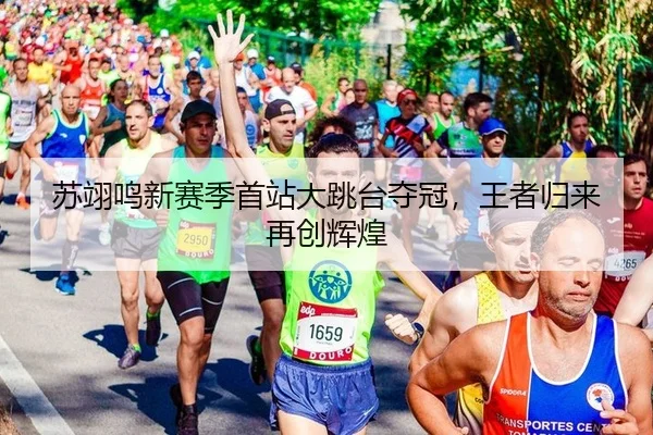 苏翊鸣新赛季首站大跳台夺冠，王者归来再创辉煌
